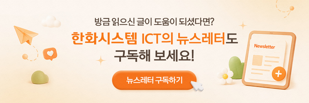 방금 읽으신 글이 도움이 되셨다면? 한화시스템ICT의 뉴스레터도 구독해 보세요! 뉴스레터 구독하기